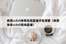 央视cctv5体育在线直播手机观看（央视体育cctv5现场直播）