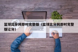 篮球比分网即时完整版（篮球比分网即时完整版让分）