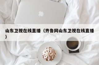 山东卫视在线直播（齐鲁网山东卫视在线直播）