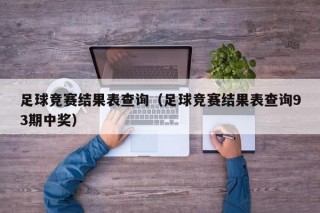 足球竞赛结果表查询（足球竞赛结果表查询93期中奖）