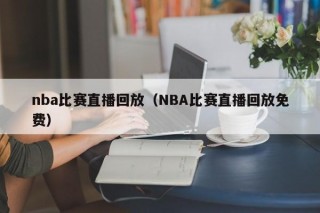 nba比赛直播回放（NBA比赛直播回放免费）