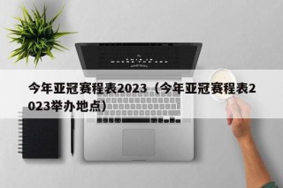 今年亚冠赛程表2023（今年亚冠赛程表2023举办地点）