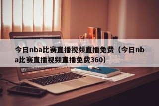 今日nba比赛直播视频直播免费（今日nba比赛直播视频直播免费360）