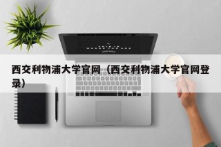 西交利物浦大学官网（西交利物浦大学官网登录）