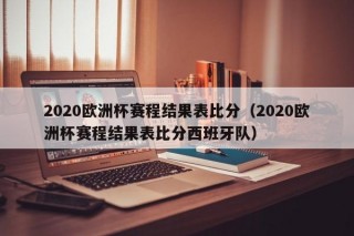 2020欧洲杯赛程结果表比分（2020欧洲杯赛程结果表比分西班牙队）