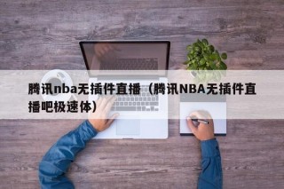 腾讯nba无插件直播（腾讯NBA无插件直播吧极速体）