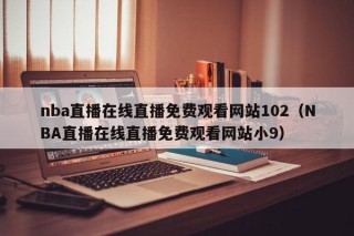 nba直播在线直播免费观看网站102（NBA直播在线直播免费观看网站小9）