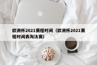 欧洲杯2021赛程时间（欧洲杯2021赛程时间表淘汰赛）