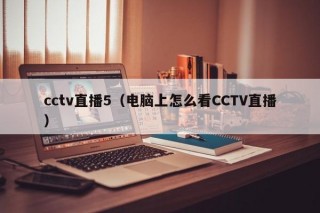 cctv直播5（电脑上怎么看CCTV直播）