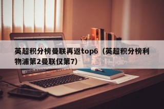 英超积分榜曼联再返top6（英超积分榜利物浦第2曼联仅第7）