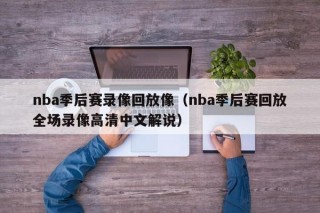 nba季后赛录像回放像（nba季后赛回放全场录像高清中文解说）