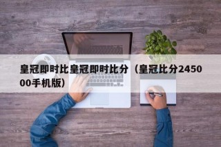 皇冠即时比皇冠即时比分（皇冠比分245000手机版）