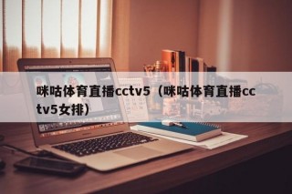 咪咕体育直播cctv5（咪咕体育直播cctv5女排）