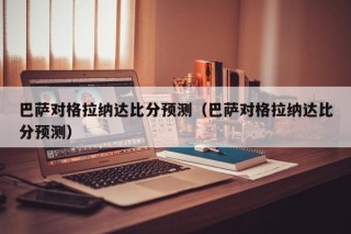 巴萨对格拉纳达比分预测（巴萨对格拉纳达比分预测）