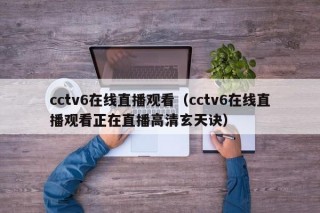 cctv6在线直播观看（cctv6在线直播观看正在直播高清玄天诀）