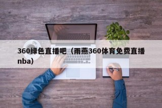 360绿色直播吧（雨燕360体育免费直播nba）