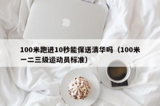 100米跑进10秒能保送清华吗（100米一二三级运动员标准）