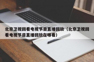 北京卫视回看电视节目直播回放（北京卫视回看电视节目直播回放在哪看）