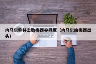 内马尔称将击败梅西夺冠军（内马尔给梅西出头）