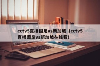 cctv5直播国足vs新加坡（cctv5直播国足vs新加坡在线看）