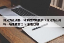 国足为亚洲杯一场未胜付出代价（国足为亚洲杯一场未胜付出代价的比赛）