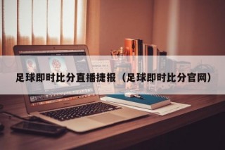 足球即时比分直播捷报（足球即时比分官网）