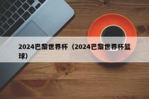 2024巴黎世界杯（2024巴黎世界杯篮球）