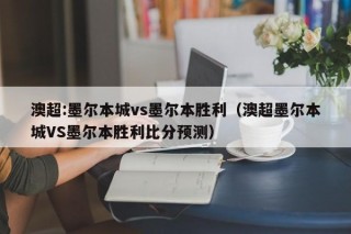 澳超:墨尔本城vs墨尔本胜利（澳超墨尔本城VS墨尔本胜利比分预测）