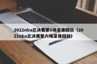 2022nba总决赛第6场录像回放（2021nba总决赛第六场录像回放）