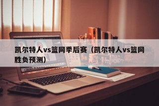 凯尔特人vs篮网季后赛（凯尔特人vs篮网胜负预测）