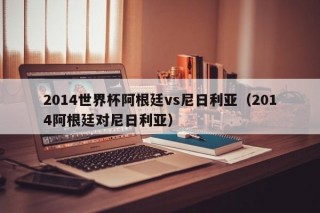 2014世界杯阿根廷vs尼日利亚（2014阿根廷对尼日利亚）