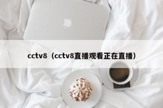 cctv8（cctv8直播观看正在直播）