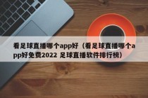 看足球直播哪个app好（看足球直播哪个app好免费2022 足球直播软件排行榜）