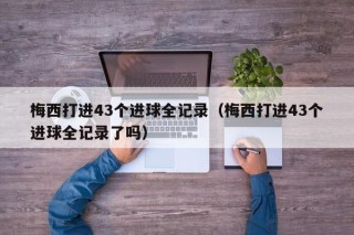 梅西打进43个进球全记录（梅西打进43个进球全记录了吗）