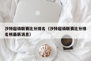 沙特超级联赛比分排名（沙特超级联赛比分排名榜最新消息）