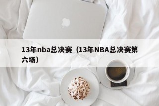 13年nba总决赛（13年NBA总决赛第六场）