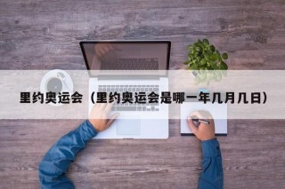 里约奥运会（里约奥运会是哪一年几月几日）