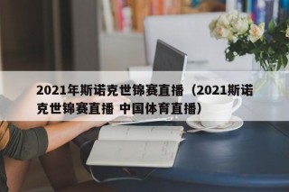 2021年斯诺克世锦赛直播（2021斯诺克世锦赛直播 中国体育直播）