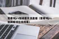 爱看球jrs低调看高清直播（爱看球jrs低调看球在线观看）