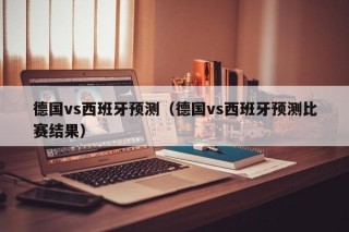 德国vs西班牙预测（德国vs西班牙预测比赛结果）