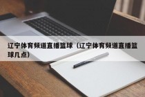 辽宁体育频道直播篮球（辽宁体育频道直播篮球几点）