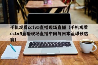 手机观看cctv5直播现场直播（手机观看cctv5直播现场直播中国与日本篮球预选赛）