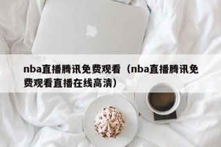 nba直播腾讯免费观看（nba直播腾讯免费观看直播在线高清）