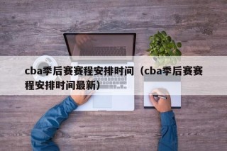 cba季后赛赛程安排时间（cba季后赛赛程安排时间最新）