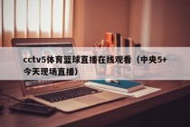 cctv5体育篮球直播在线观看（中央5+今天现场直播）