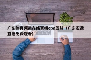 广东体育频道在线直播cba篮球（广东宏远直播免费观看）