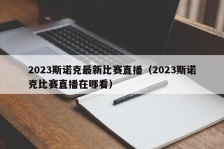 2023斯诺克最新比赛直播（2023斯诺克比赛直播在哪看）