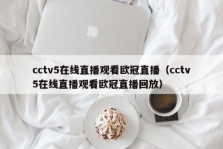 cctv5在线直播观看欧冠直播（cctv5在线直播观看欧冠直播回放）