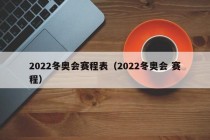 2022冬奥会赛程表（2022冬奥会 赛程）