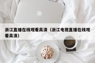 浙江直播在线观看高清（浙江电视直播在线观看高清）